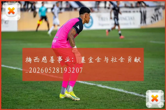 梅西慈善事业：基金会与社会贡献_20260528193207
