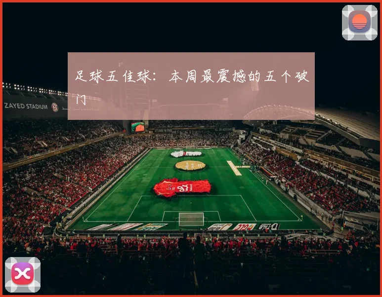 足球五佳球:本周最震撼的五个破门
