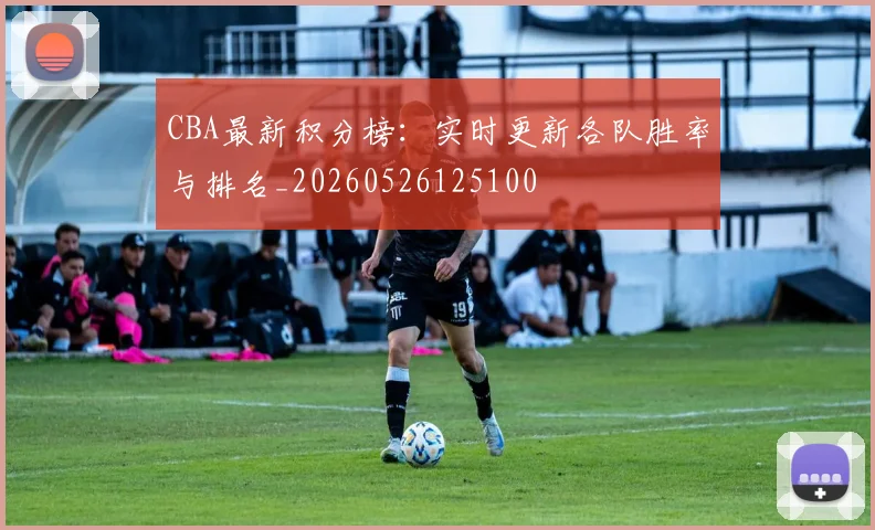 CBA最新积分榜：实时更新各队胜率与排名_20260526125100