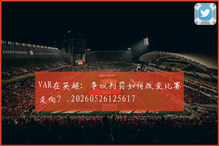 VAR在英超:争议判罚如何改变比赛走向?_20260526125617