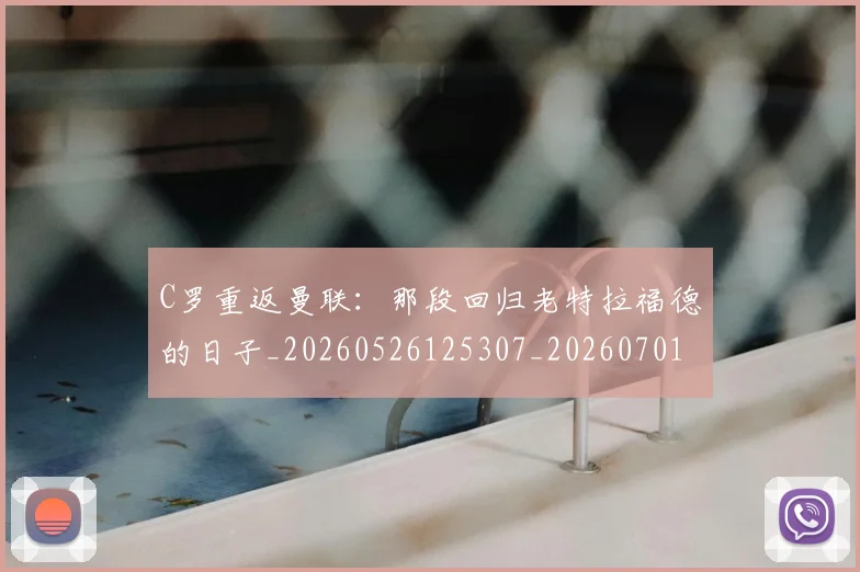C罗重返曼联：那段回归老特拉福德的日子_20260526125307_20260701214125