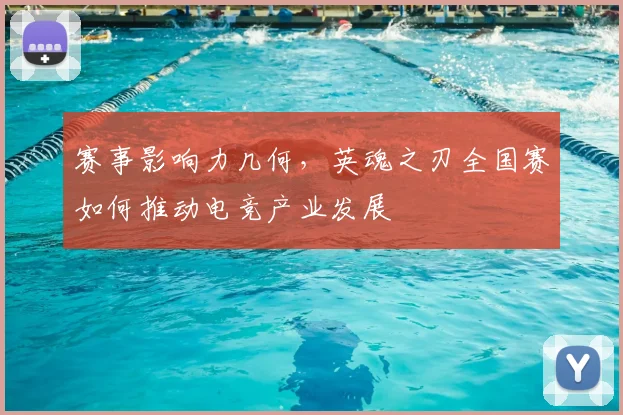 赛事影响力几何,英魂之刃全国赛如何推动电竞产业发展
