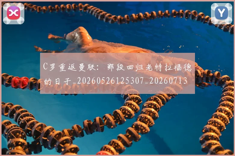 C罗重返曼联：那段回归老特拉福德的日子_20260526125307_20260713232743