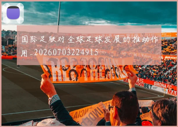 国际足联对全球足球发展的推动作用_20260703224915