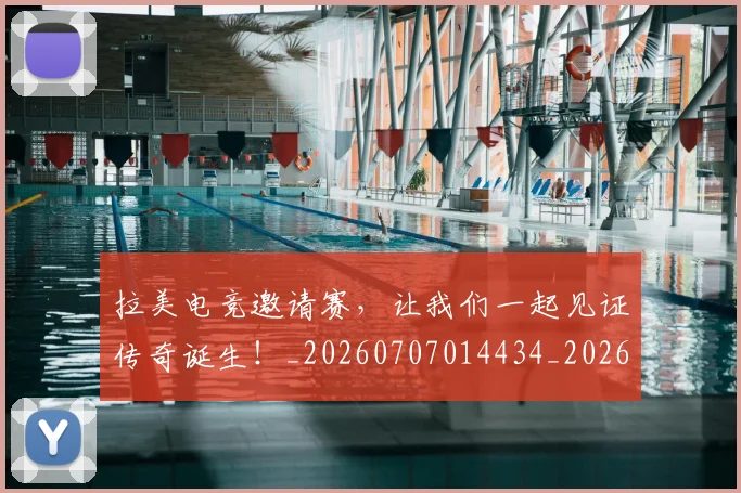 拉美电竞邀请赛，让我们一起见证传奇诞生！_20260707014434_20260723182437