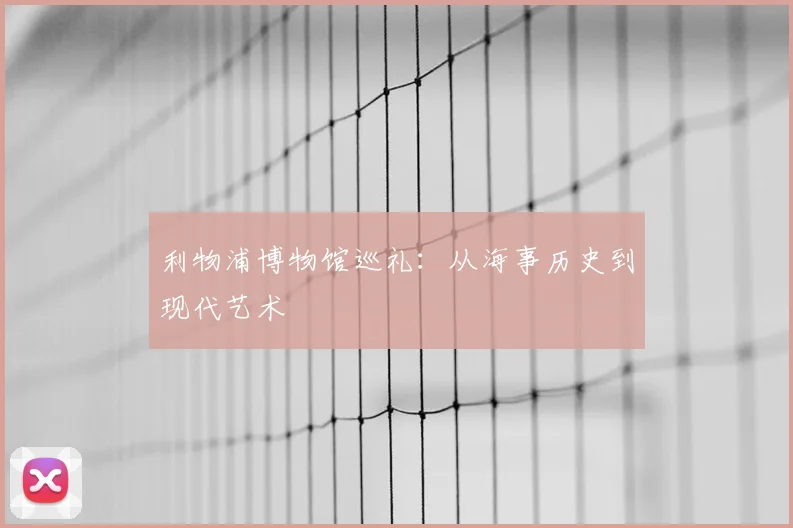 利物浦博物馆巡礼:从海事历史到现代艺术