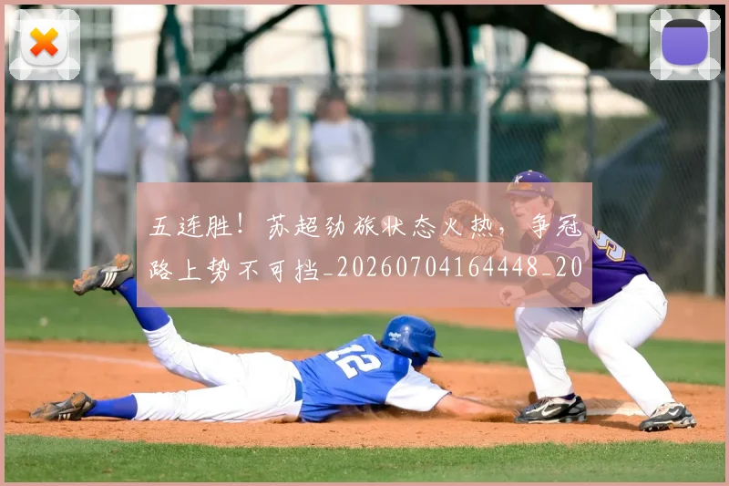 五连胜！苏超劲旅状态火热，争冠路上势不可挡_20260704164448_20260716193311