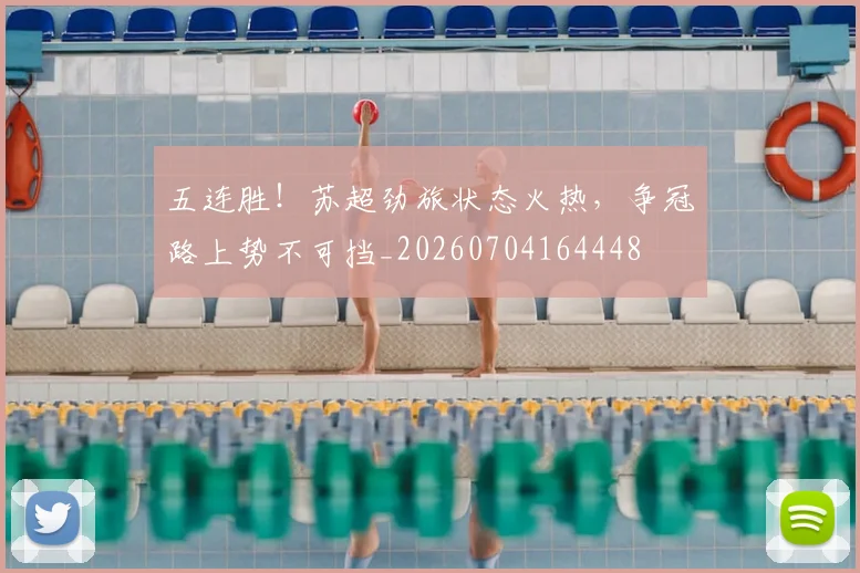 五连胜！苏超劲旅状态火热，争冠路上势不可挡_20260704164448