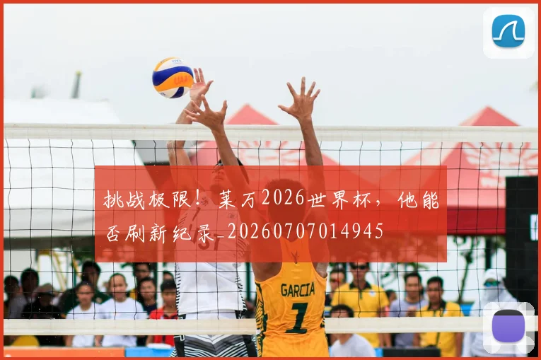 挑战极限！莱万2026世界杯，他能否刷新纪录_20260707014945