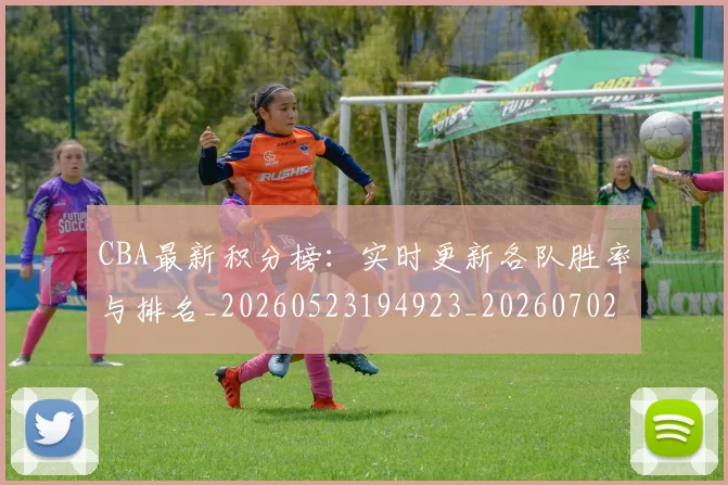 CBA最新积分榜：实时更新各队胜率与排名_20260523194923_20260702164133_20260712045435