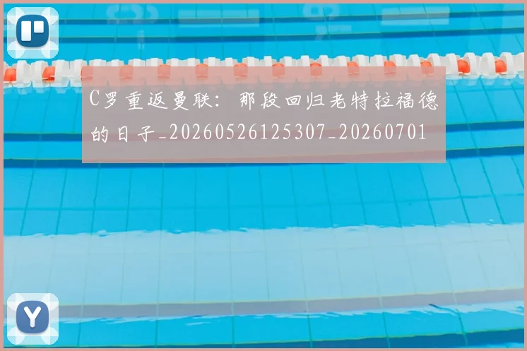 C罗重返曼联：那段回归老特拉福德的日子_20260526125307_20260701214125