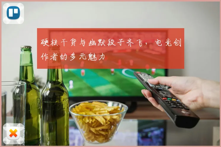 硬核干货与幽默段子齐飞，电竞创作者的多元魅力