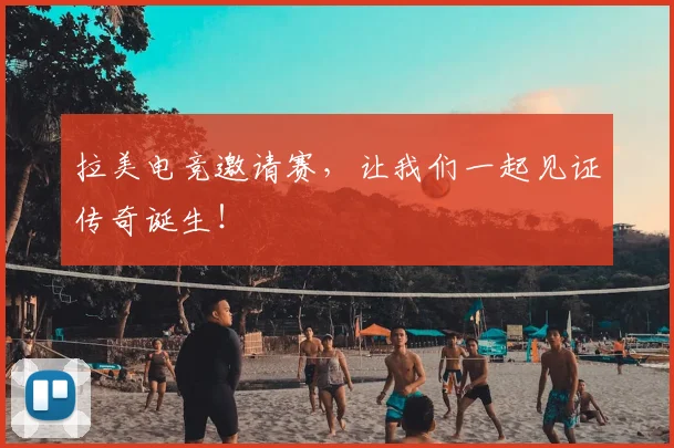拉美电竞邀请赛，让我们一起见证传奇诞生！