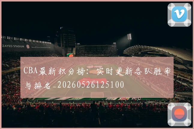 CBA最新积分榜：实时更新各队胜率与排名_20260526125100
