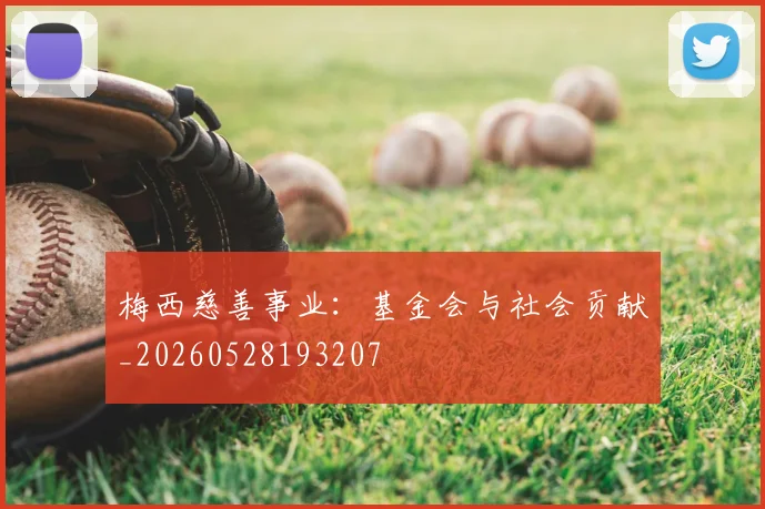 梅西慈善事业：基金会与社会贡献_20260528193207