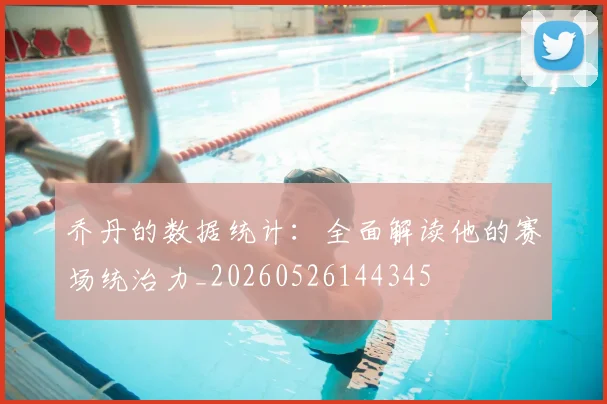 乔丹的数据统计：全面解读他的赛场统治力_20260526144345