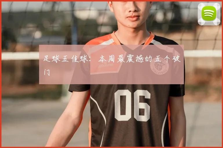 足球五佳球:本周最震撼的五个破门