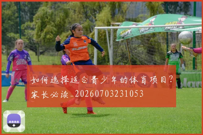 如何选择适合青少年的体育项目？家长必读_20260703231053