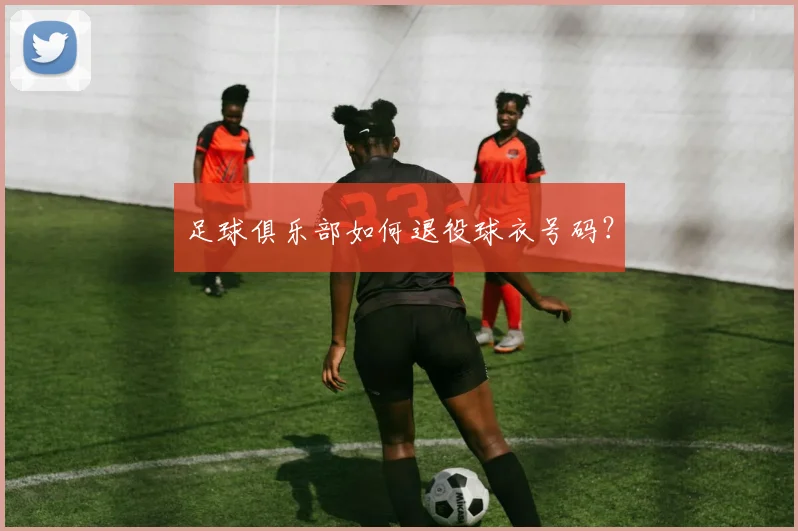 足球俱乐部如何退役球衣号码?