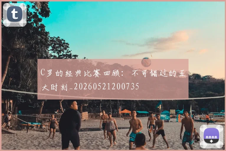 C罗的经典比赛回顾:不可错过的五大时刻_20260521200735