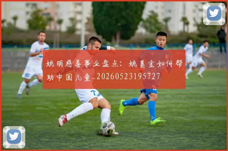 姚明慈善事业盘点:姚基金如何帮助中国儿童_20260523195727