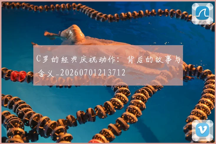 C罗的经典庆祝动作:背后的故事与含义_20260701213712