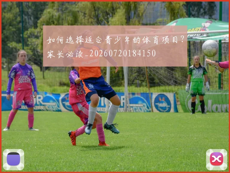 如何选择适合青少年的体育项目？家长必读_20260720184150